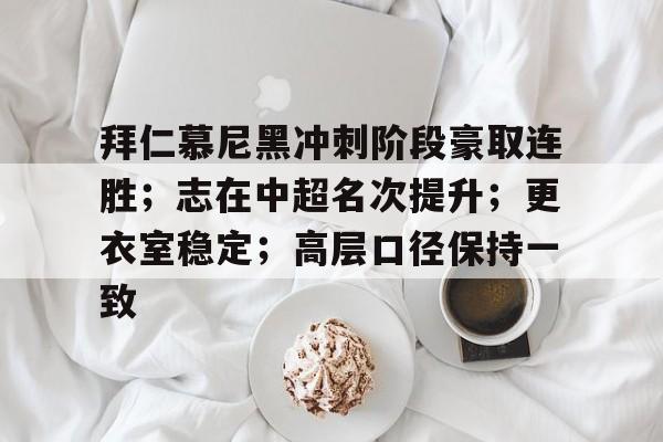 爱游戏官方网站-拜仁慕尼黑冲刺阶段豪取连胜；志在中超名次提升；更衣室稳定；高层口径保持一致的简单介绍