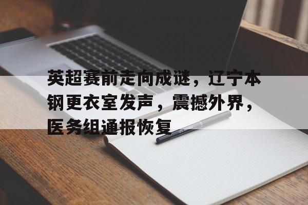 爱游戏官方网站-英超赛前走向成谜，辽宁本钢更衣室发声，震撼外界，医务组通报恢复(北京控股vs辽宁本钢)