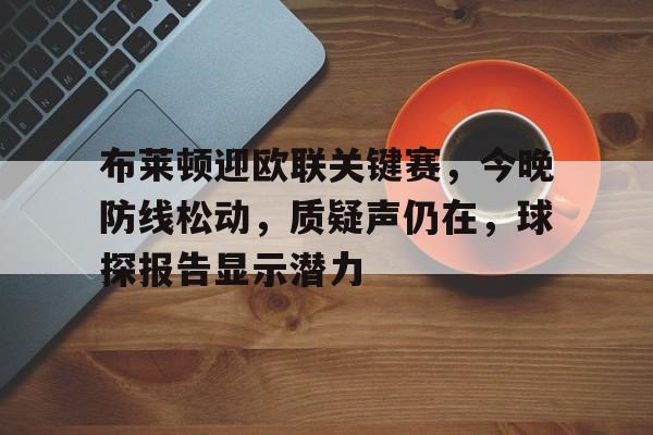 布莱顿迎欧联关键赛，今晚防线松动，质疑声仍在，球探报告显示潜力的简单介绍