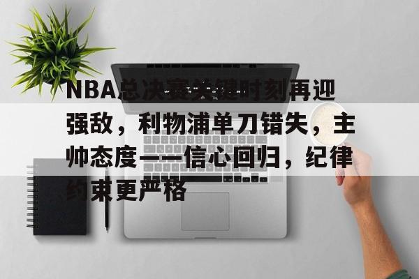 NBA总决赛关键时刻再迎强敌,利物浦单刀错失,主帅态度——信心回归,纪律约束更严格的简单介绍 NBA总决赛关键时刻再迎强敌,利物浦单刀错失,主帅态度——信心回归,纪律约束更严格的简单介绍